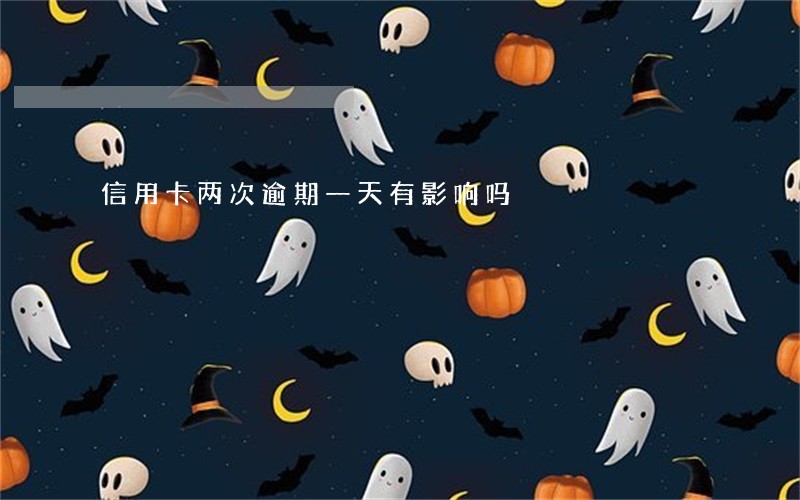 信用卡两次逾期一天有影响吗 信用卡两次逾期一天有影响吗