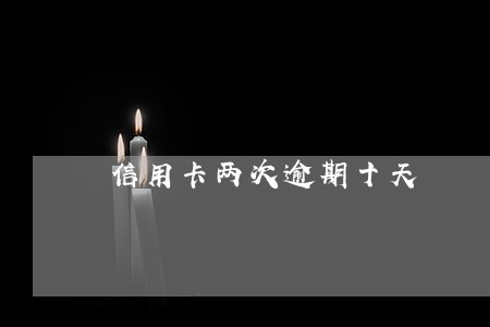 信用卡两次逾期十天