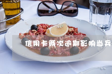 信用卡两次逾期影响当兵吗 信用卡两次逾期影响当兵吗