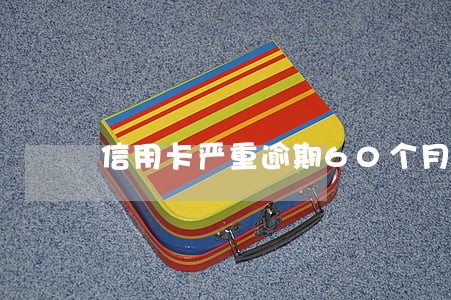 信用卡严重逾期60个月 信用卡严重逾期60个月