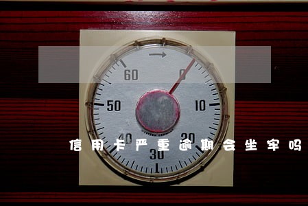 信用卡严重逾期会坐牢吗 信用卡严重逾期会坐牢吗