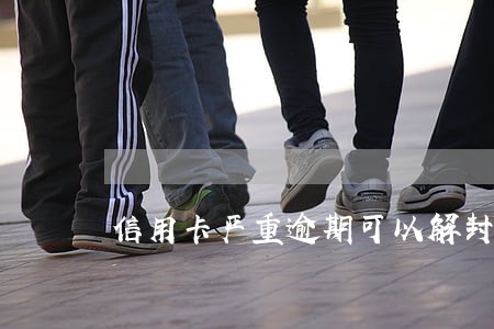 信用卡严重逾期可以解封吗 信用卡严重逾期可以解封吗