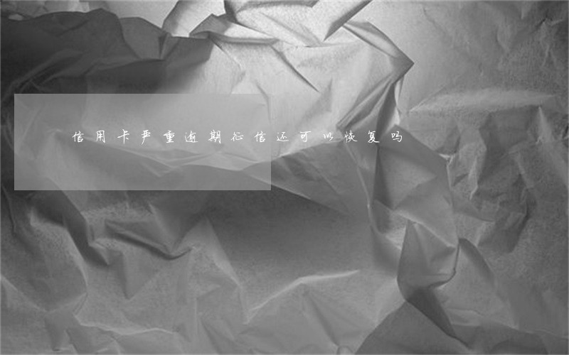 信用卡严重逾期征信还可以恢复吗