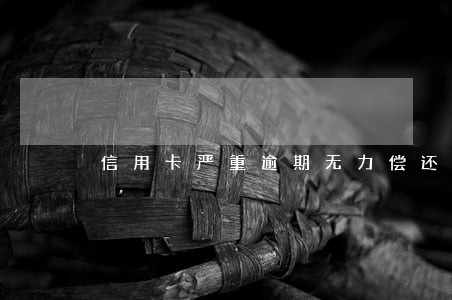 信用卡严重逾期无力偿还怎么办 信用卡严重逾期无力偿还怎么办