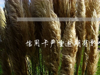 信用卡严重逾期有影响吗