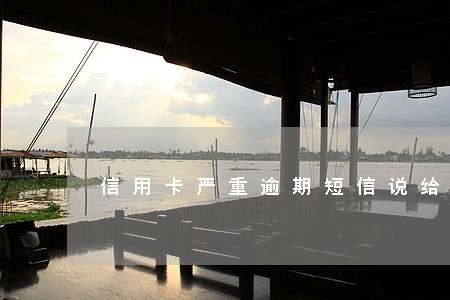 信用卡严重逾期短信说给销卡 信用卡严重逾期短信说给销卡