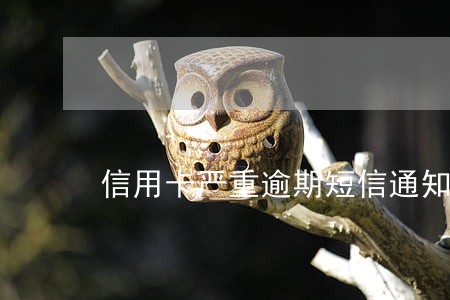 信用卡严重逾期短信通知模板 信用卡严重逾期短信通知模板