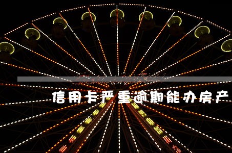 信用卡严重逾期能办房产证吗 信用卡严重逾期能办房产证吗