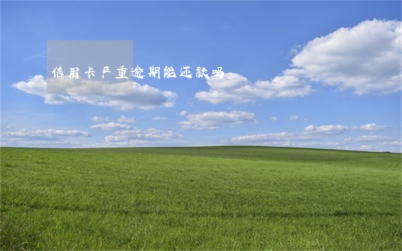 信用卡严重逾期能还款吗 信用卡严重逾期能还款吗