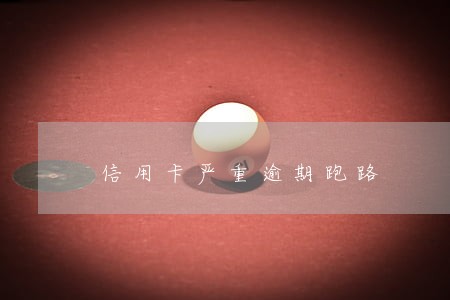 信用卡严重逾期跑路 信用卡严重逾期跑路