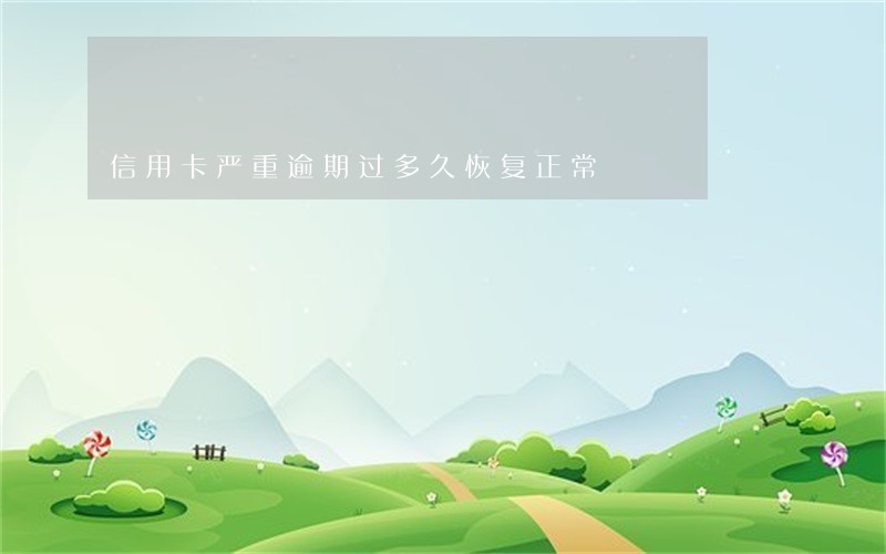 信用卡严重逾期过多久恢复正常 信用卡严重逾期过多久恢复正常