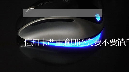 信用卡严重逾期还完要不要销户 信用卡严重逾期还完要不要销户