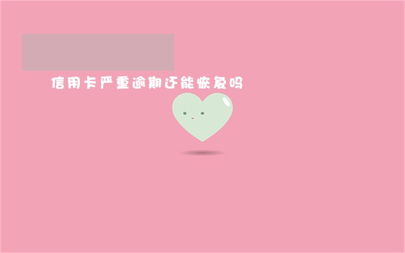 信用卡严重逾期还能恢复吗 信用卡严重逾期还能恢复吗