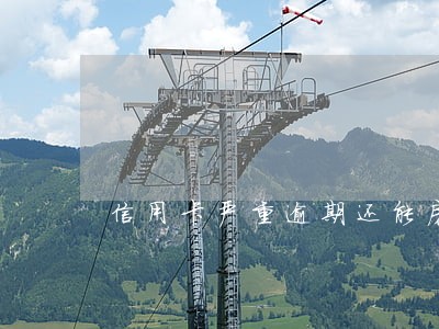 信用卡严重逾期还能房贷吗 信用卡严重逾期还能房贷吗
