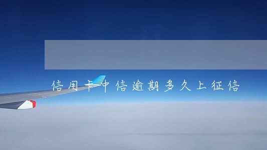 信用卡中信逾期多久上征信 信用卡中信逾期多久上征信