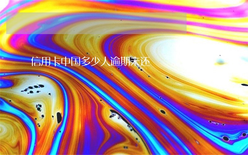 信用卡中国多少人逾期未还 信用卡中国多少人逾期未还