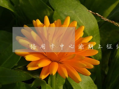 信用卡中心逾期上征信后果