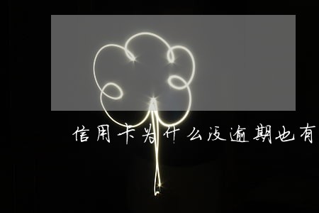 信用卡为什么没逾期也有利息 信用卡为什么没逾期也有利息