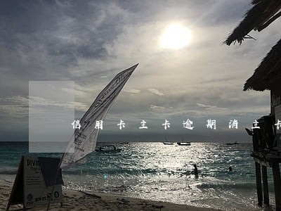 信用卡主卡逾期消主卡 信用卡主卡逾期消主卡