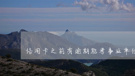 信用卡之前有逾期能考事业单位吗 信用卡之前有逾期能考事业单位吗