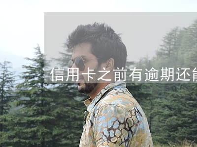 信用卡之前有逾期还能再办卡吗 信用卡之前有逾期还能再办卡吗