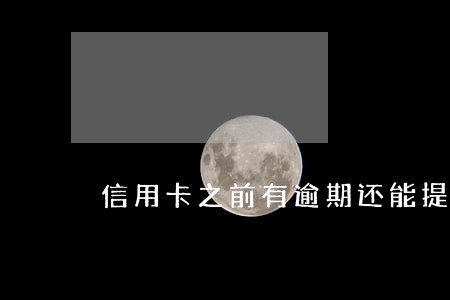 信用卡之前有逾期还能提额吗 信用卡之前有逾期还能提额吗