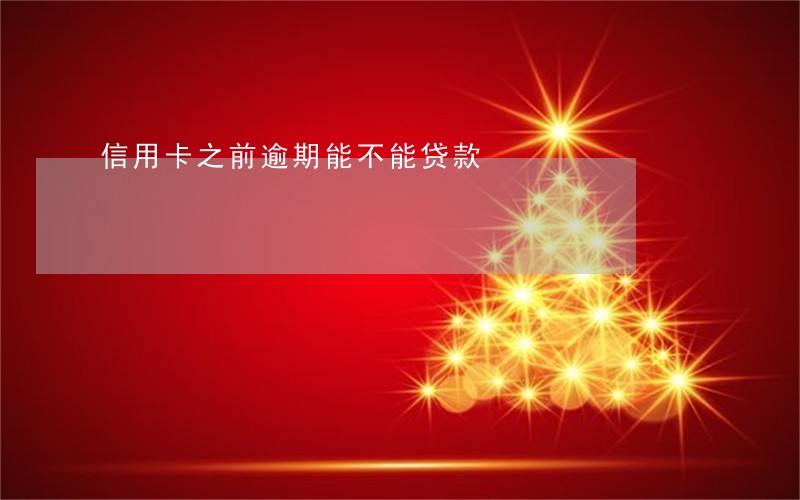 信用卡之前逾期能不能贷款 信用卡之前逾期能不能贷款