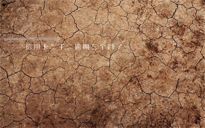 信用卡二千二逾期三个月了 信用卡二千二逾期三个月了