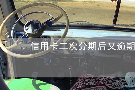 信用卡二次分期后又逾期怎么办 信用卡二次分期后又逾期怎么办