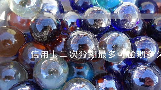 信用卡二次分期最多可逾期多久 信用卡二次分期最多可逾期多久
