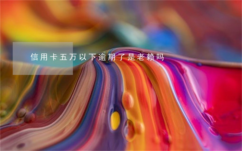 信用卡五万以下逾期了是老赖吗