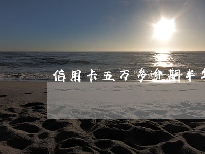 信用卡五万多逾期半年 信用卡五万多逾期半年