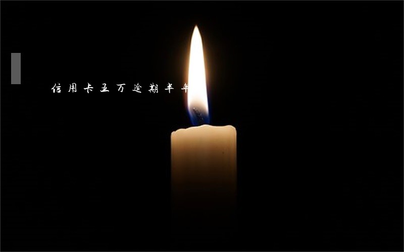 信用卡五万逾期半年 信用卡五万逾期半年