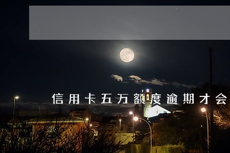信用卡五万额度逾期才会立案吗 信用卡五万额度逾期才会立案吗