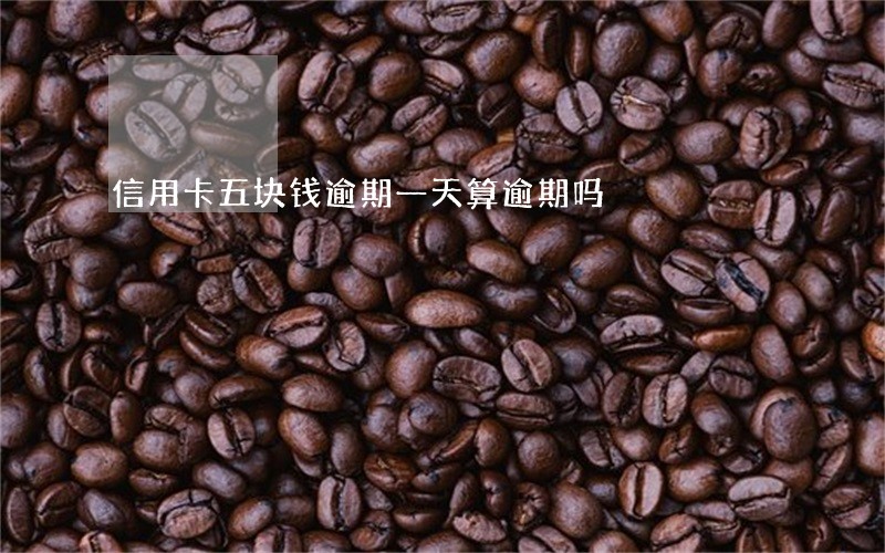 信用卡五块钱逾期一天算逾期吗 信用卡五块钱逾期一天算逾期吗
