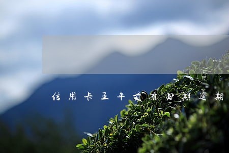 信用卡五年前有四期逾期记录 信用卡五年前有四期逾期记录