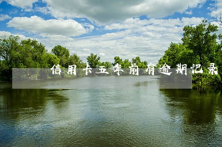 信用卡五年前有逾期记录 信用卡五年前有逾期记录