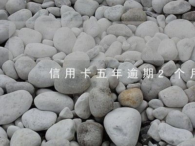 信用卡五年逾期2个月 信用卡五年逾期2个月