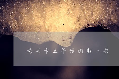 信用卡五年预逾期一次 信用卡五年预逾期一次