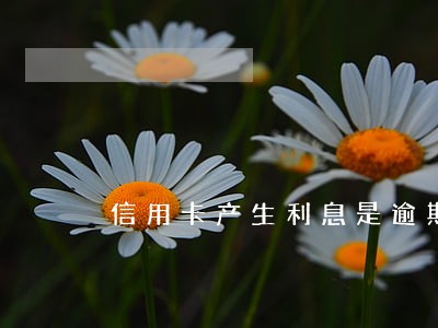 信用卡产生利息是逾期吗 信用卡产生利息是逾期吗