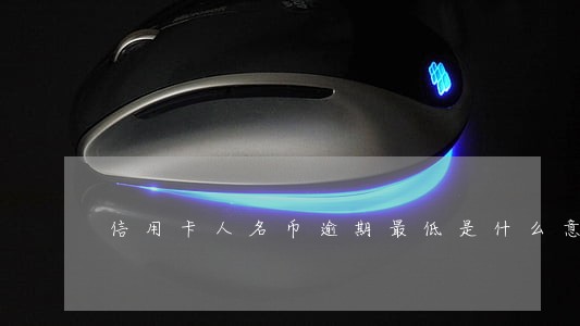 信用卡人名币逾期最低是什么意思