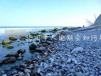 信用卡人逾期会如何处理 信用卡人逾期会如何处理