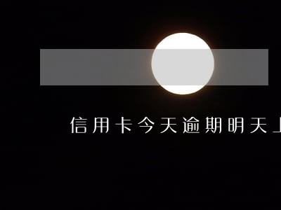信用卡今天逾期明天上征信吗 信用卡今天逾期明天上征信吗
