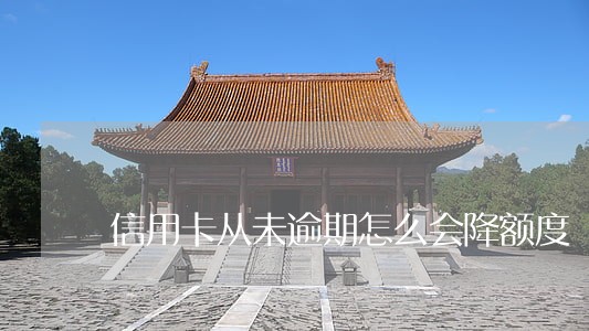 信用卡从未逾期怎么会降额度 信用卡从未逾期怎么会降额度