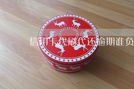 信用卡代刷代还逾期谁负责