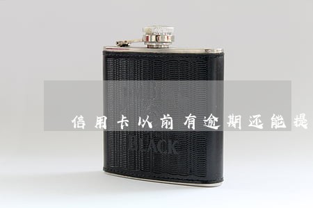 信用卡以前有逾期还能提额吗 信用卡以前有逾期还能提额吗