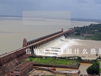 信用卡以逾期什么意思 信用卡以逾期什么意思