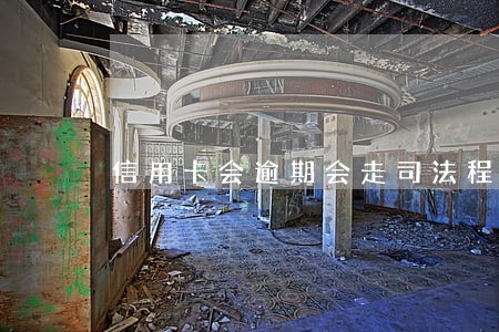 信用卡会逾期会走司法程序吗 信用卡会逾期会走司法程序吗