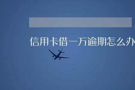 信用卡借一万逾期怎么办