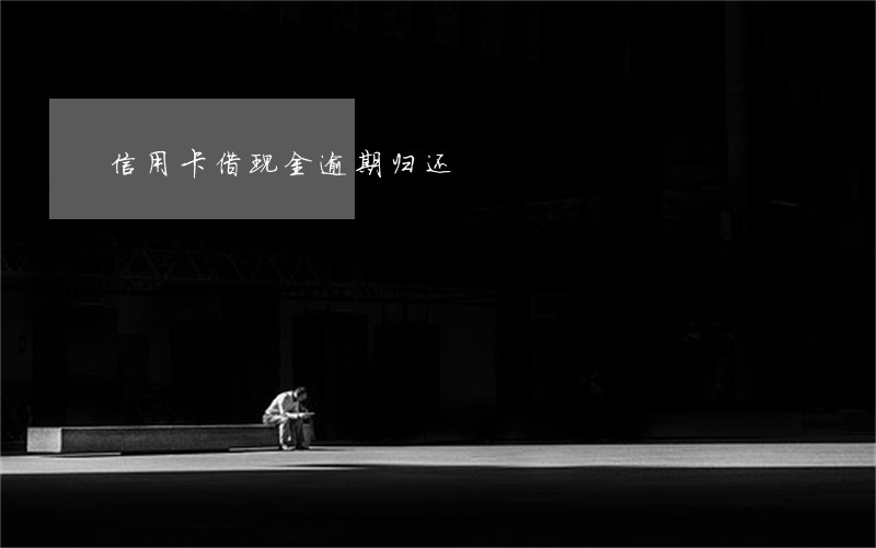 信用卡借现金逾期归还 信用卡借现金逾期归还